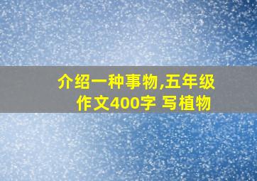 介绍一种事物,五年级作文400字 写植物